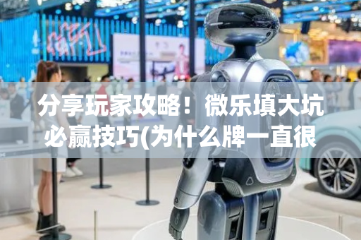 分享玩家攻略！微乐填大坑必赢技巧(为什么牌一直很差)