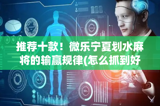 推荐十款！微乐宁夏划水麻将的输赢规律(怎么抓到好牌)