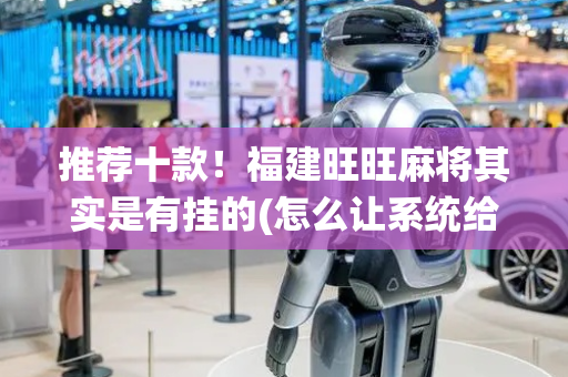 推荐十款！福建旺旺麻将其实是有挂的(怎么让系统给自己好牌)