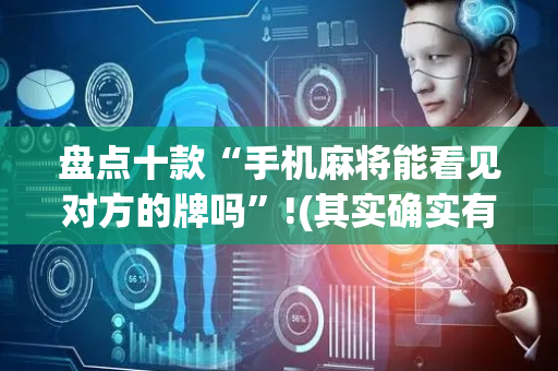 盘点十款“手机麻将能看见对方的牌吗”!(其实确实有挂)-抖音