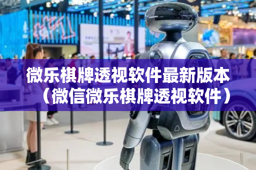 微乐棋牌透视软件最新版本（微信微乐棋牌透视软件）