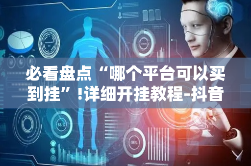必看盘点“哪个平台可以买到挂”!详细开挂教程-抖音