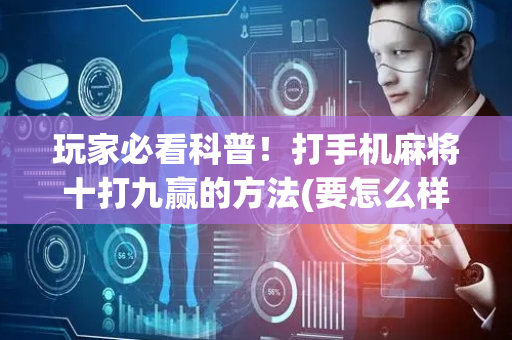 玩家必看科普！打手机麻将十打九赢的方法(要怎么样拿到好牌)