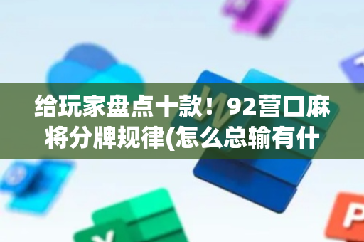 给玩家盘点十款！92营口麻将分牌规律(怎么总输有什么猫腻)