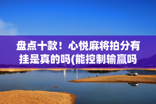 盘点十款！心悦麻将拍分有挂是真的吗(能控制输赢吗)