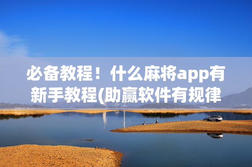 必备教程！什么麻将app有新手教程(助赢软件有规律吗)
