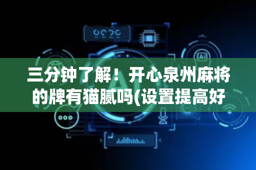 三分钟了解！开心泉州麻将的牌有猫腻吗(设置提高好牌几率)