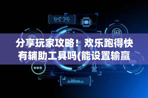 分享玩家攻略！欢乐跑得快有辅助工具吗(能设置输赢吗)