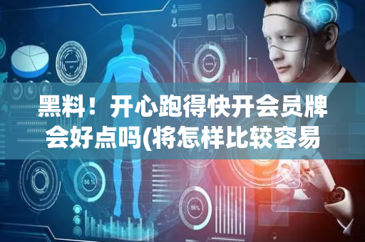 黑料！开心跑得快开会员牌会好点吗(将怎样比较容易赢)