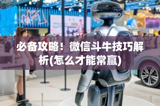 必备攻略！微信斗牛技巧解析(怎么才能常赢)