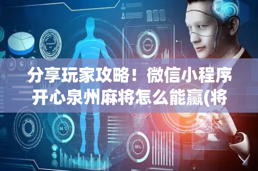 分享玩家攻略！微信小程序开心泉州麻将怎么能赢(将怎样比较容易赢)