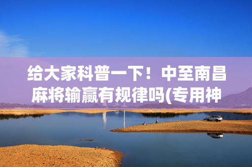 给大家科普一下！中至南昌麻将输赢有规律吗(专用神器下载)