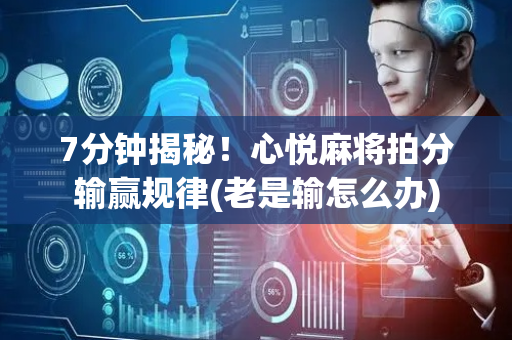 7分钟揭秘！心悦麻将拍分输赢规律(老是输怎么办)