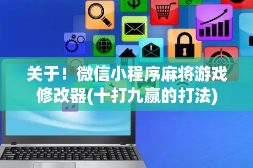 关于！微信小程序麻将游戏修改器(十打九赢的打法)
