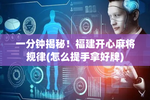 一分钟揭秘！福建开心麻将规律(怎么提手拿好牌)