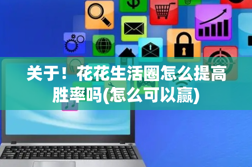 关于！花花生活圈怎么提高胜率吗(怎么可以赢)