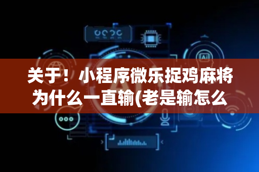 关于！小程序微乐捉鸡麻将为什么一直输(老是输怎么办)