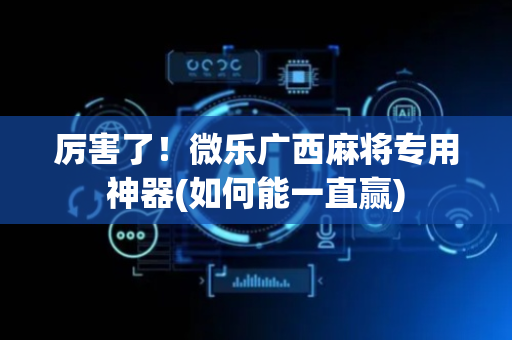 厉害了！微乐广西麻将专用神器(如何能一直赢)
