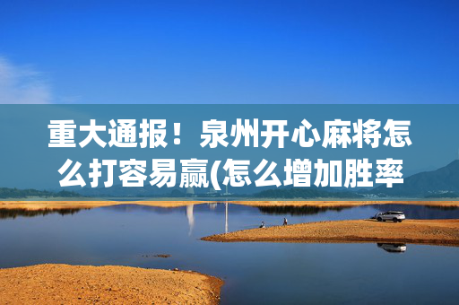 重大通报！泉州开心麻将怎么打容易赢(怎么增加胜率)