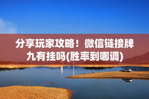 分享玩家攻略！微信链接牌九有挂吗(胜率到哪调)