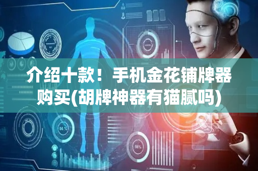 介绍十款！手机金花铺牌器购买(胡牌神器有猫腻吗)