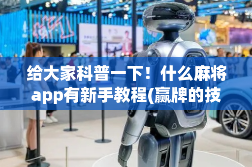 给大家科普一下！什么麻将app有新手教程(赢牌的技巧)