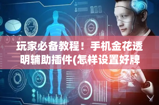 玩家必备教程！手机金花透明辅助插件(怎样设置好牌)