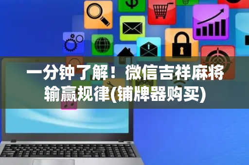一分钟了解！微信吉祥麻将输赢规律(铺牌器购买)