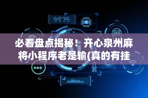 必看盘点揭秘！开心泉州麻将小程序老是输(真的有挂)