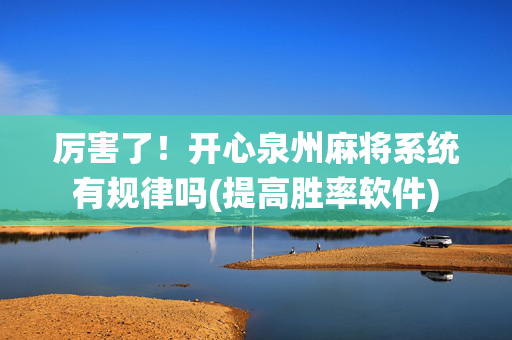 厉害了！开心泉州麻将系统有规律吗(提高胜率软件)