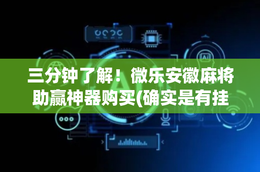 三分钟了解！微乐安徽麻将助赢神器购买(确实是有挂的)