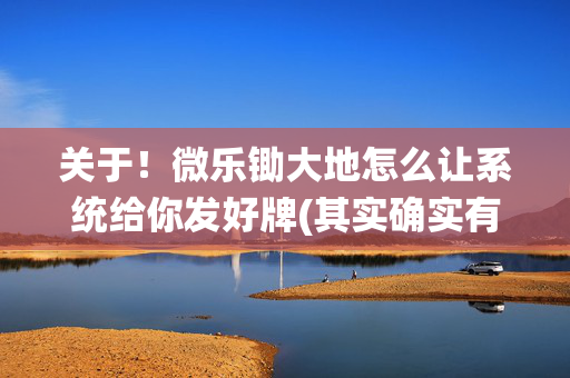 关于！微乐锄大地怎么让系统给你发好牌(其实确实有挂)