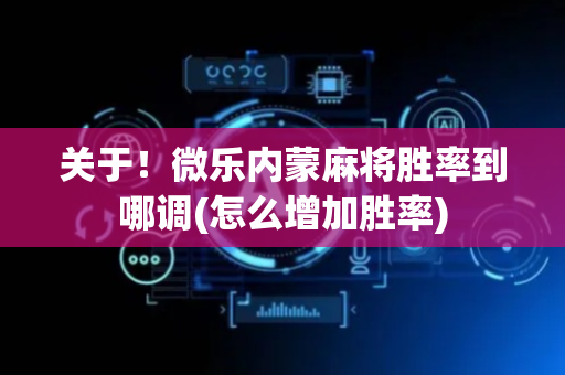 关于！微乐内蒙麻将胜率到哪调(怎么增加胜率)