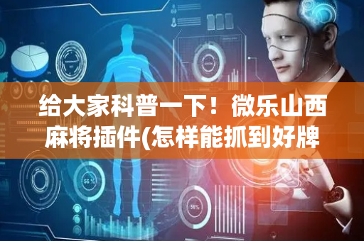 给大家科普一下！微乐山西麻将插件(怎样能抓到好牌)