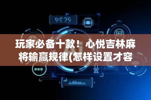 玩家必备十款！心悦吉林麻将输赢规律(怎样设置才容易赢)