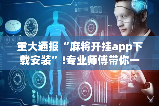 重大通报“麻将开挂app下载安装”!专业师傅带你一起了解（详细教程）-抖音