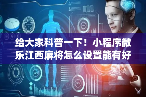 给大家科普一下！小程序微乐江西麻将怎么设置能有好牌(技巧攻略怎样拿好牌)