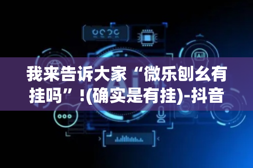 我来告诉大家“微乐刨幺有挂吗”!(确实是有挂)-抖音
