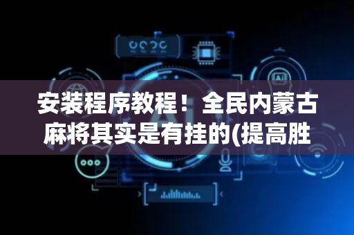 安装程序教程！全民内蒙古麻将其实是有挂的(提高胜率办法)