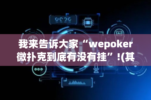 我来告诉大家“wepoker微扑克到底有没有挂”!(其实确实有挂)-抖音