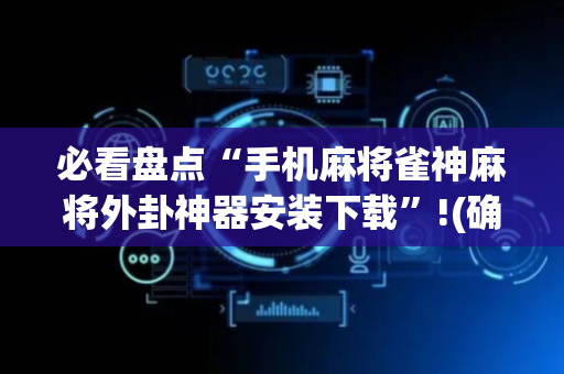 必看盘点“手机麻将雀神麻将外卦神器安装下载”!(确实是有挂)-抖音