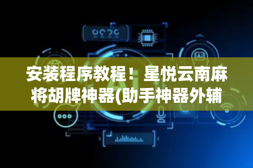 安装程序教程！星悦云南麻将胡牌神器(助手神器外辅工具)
