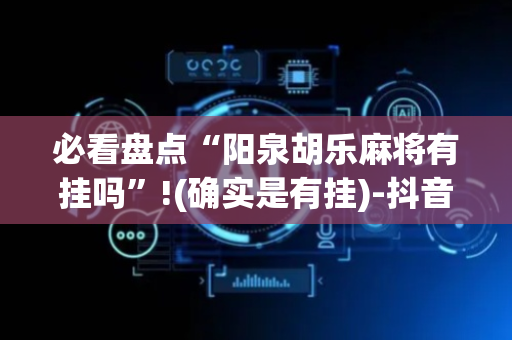 必看盘点“阳泉胡乐麻将有挂吗”!(确实是有挂)-抖音