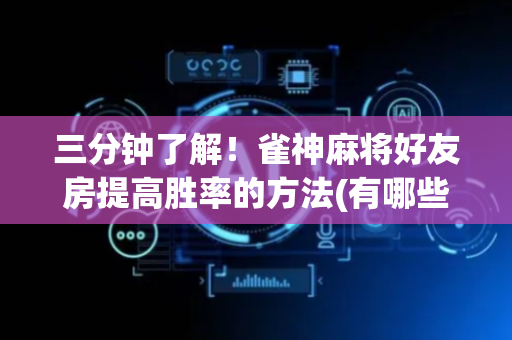 三分钟了解！雀神麻将好友房提高胜率的方法(有哪些猫腻)