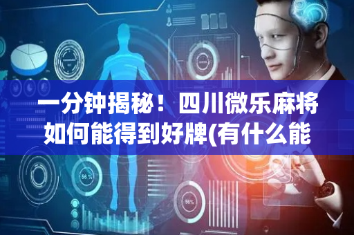 一分钟揭秘！四川微乐麻将如何能得到好牌(有什么能赢的方法)