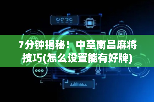 7分钟揭秘！中至南昌麻将技巧(怎么设置能有好牌)