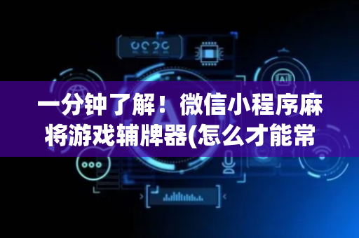 一分钟了解！微信小程序麻将游戏辅牌器(怎么才能常赢)