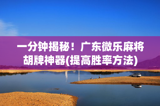 一分钟揭秘！广东微乐麻将胡牌神器(提高胜率方法)