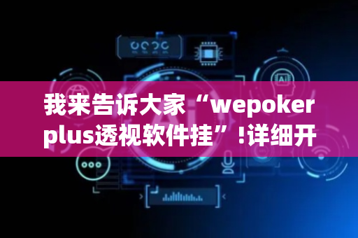 我来告诉大家“wepokerplus透视软件挂”!详细开挂教程-抖音