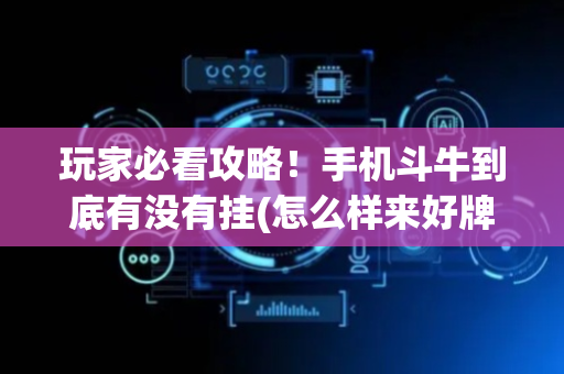 玩家必看攻略！手机斗牛到底有没有挂(怎么样来好牌)